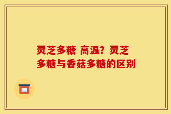 灵芝多糖 高温？灵芝多糖与香菇多糖的区别-第1张图片-灵芝之家