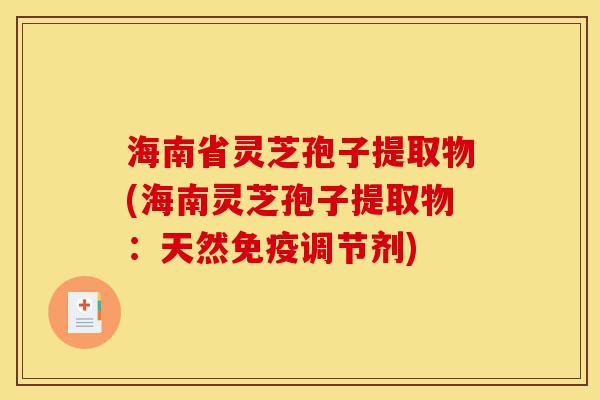 海南省灵芝孢子提取物(海南灵芝孢子提取物:天然免疫调节剂)-第1张图片-灵芝之家 海南省灵芝孢子提取物(海南灵芝孢子提取物:天然免疫调节剂)-第1张图片-灵芝之家