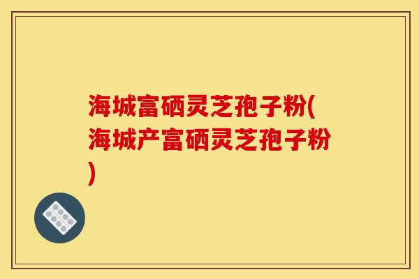 海城富硒灵芝孢子粉(海城产富硒灵芝孢子粉)-第1张图片-灵芝之家 海城富硒灵芝孢子粉(海城产富硒灵芝孢子粉)-第1张图片-灵芝之家