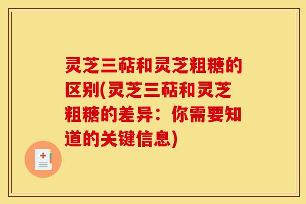 灵芝三萜和灵芝粗糖的区别(灵芝三萜和灵芝粗糖的差异:你需要知道的关键信息)-第1张图片-灵芝之家 灵芝三萜和灵芝粗糖的区别(灵芝三萜和灵芝粗糖的差异:你需要知道的关键信息)-第1张图片-灵芝之家