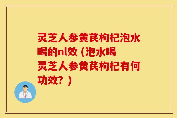 灵芝人参黄芪枸杞泡水喝的nl效 (泡水喝灵芝人参黄芪枸杞有何功效?)-第1张图片-灵芝之家 灵芝人参黄芪枸杞泡水喝的nl效 (泡水喝灵芝人参黄芪枸杞有何功效?)-第1张图片-灵芝之家