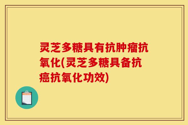 灵芝多糖具有抗肿瘤抗氧化(灵芝多糖具备抗癌抗氧化功效)-第1张图片-灵芝之家 灵芝多糖具有抗肿瘤抗氧化(灵芝多糖具备抗癌抗氧化功效)-第1张图片-灵芝之家
