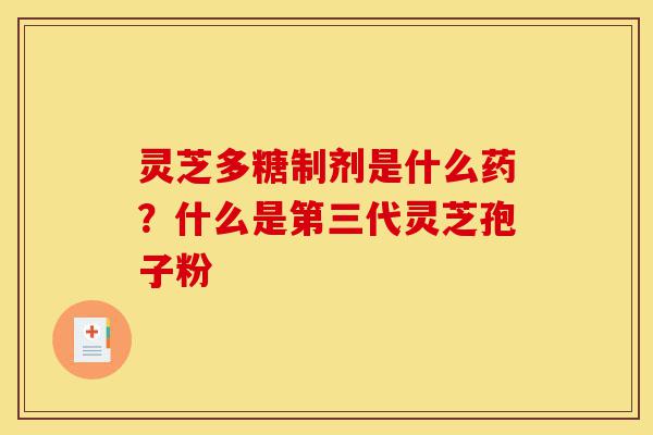 灵芝多糖制剂是什么药?什么是第三代灵芝孢子粉-第1张图片-灵芝之家 灵芝多糖制剂是什么药?什么是第三代灵芝孢子粉-第1张图片-灵芝之家