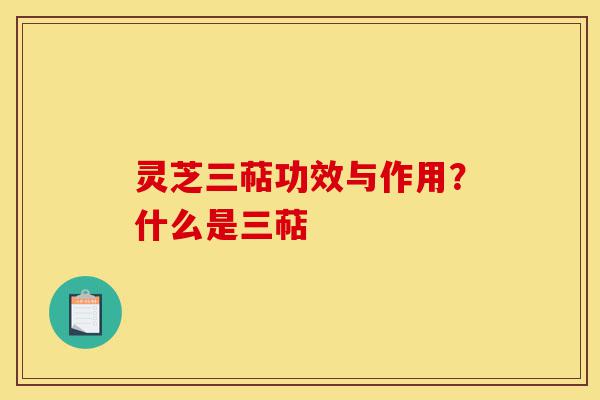 灵芝三萜功效与作用？什么是三萜-第1张图片-灵芝之家
