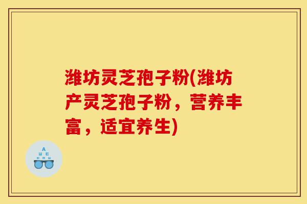 潍坊灵芝孢子粉(潍坊产灵芝孢子粉,营养丰富,适宜养生)-第1张图片-灵芝之家 潍坊灵芝孢子粉(潍坊产灵芝孢子粉,营养丰富,适宜养生)-第1张图片-灵芝之家