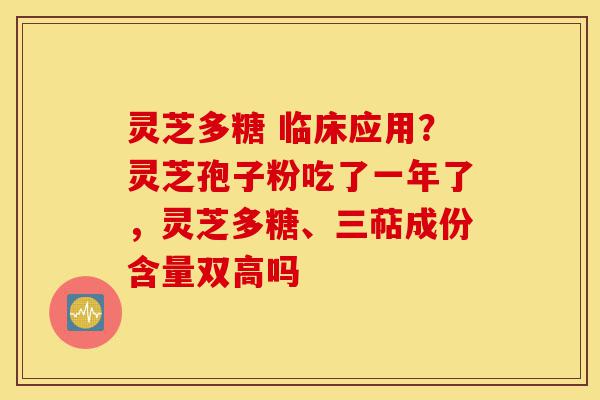 灵芝多糖 临床应用?灵芝孢子粉吃了一年了,灵芝多糖、三萜成份含量双高吗-第1张图片-灵芝之家 灵芝多糖 临床应用?灵芝孢子粉吃了一年了,灵芝多糖、三萜成份含量双高吗-第1张图片-灵芝之家