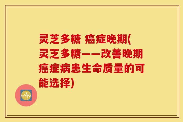 灵芝多糖 癌症晚期(灵芝多糖——改善晚期癌症病患生命质量的可能选择)-第1张图片-灵芝之家 灵芝多糖 癌症晚期(灵芝多糖——改善晚期癌症病患生命质量的可能选择)-第1张图片-灵芝之家
