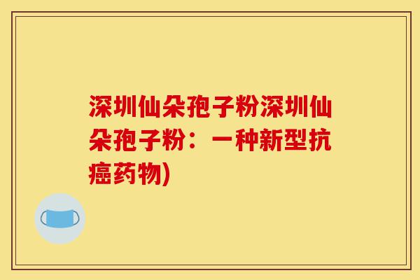 深圳仙朵孢子粉深圳仙朵孢子粉：一种新型抗癌药物)-第1张图片-灵芝之家