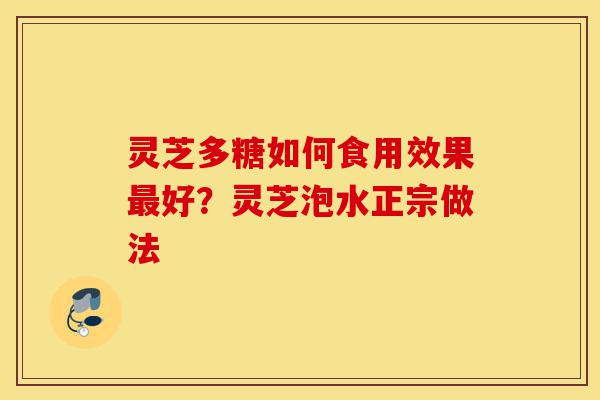 灵芝多糖如何食用效果最好?灵芝泡水正宗做法-第1张图片-灵芝之家 灵芝多糖如何食用效果最好?灵芝泡水正宗做法-第1张图片-灵芝之家
