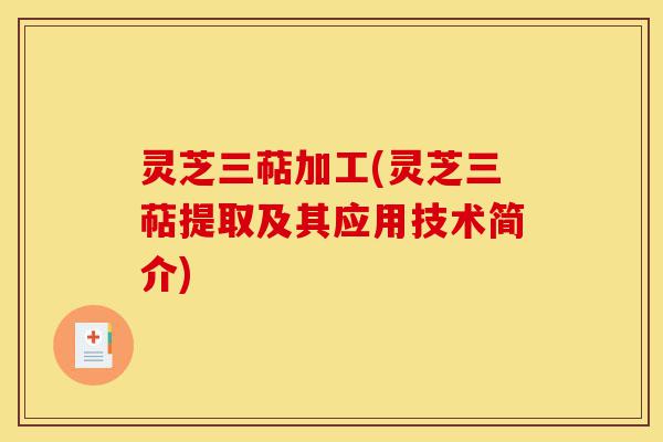 灵芝三萜加工(灵芝三萜提取及其应用技术简介)-第1张图片-灵芝之家