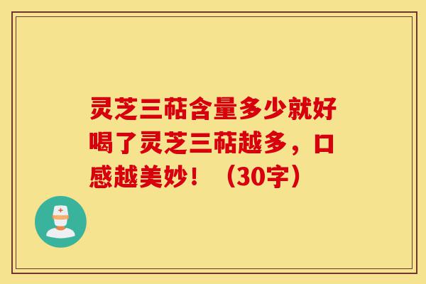灵芝三萜含量多少就好喝了灵芝三萜越多,口感越美妙!(30字)-第1张图片-灵芝之家 灵芝三萜含量多少就好喝了灵芝三萜越多,口感越美妙!(30字)-第1张图片-灵芝之家
