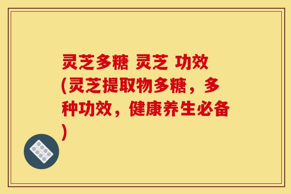 灵芝多糖 灵芝 功效(灵芝提取物多糖，多种功效，健康养生必备)-第1张图片-灵芝之家