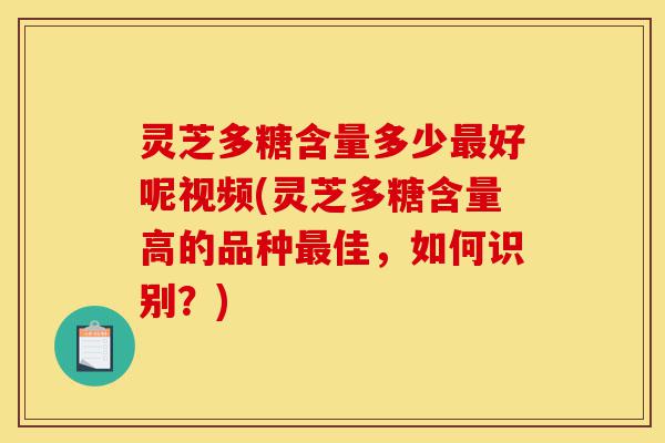灵芝多糖含量多少最好呢视频(灵芝多糖含量高的品种最佳,如何识别?)-第1张图片-灵芝之家 灵芝多糖含量多少最好呢视频(灵芝多糖含量高的品种最佳,如何识别?)-第1张图片-灵芝之家