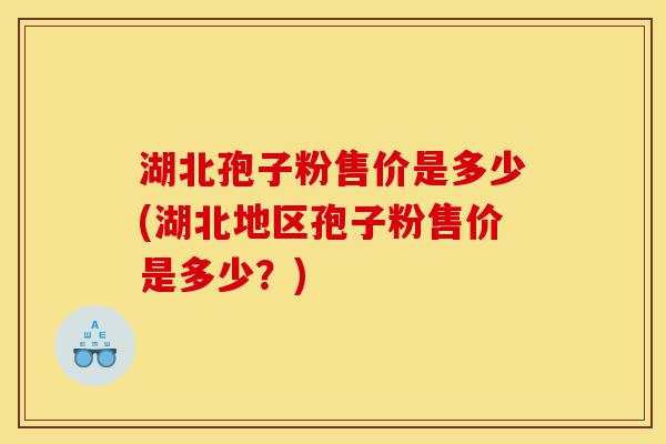 湖北孢子粉售价是多少(湖北地区孢子粉售价是多少?)-第1张图片-灵芝之家 湖北孢子粉售价是多少(湖北地区孢子粉售价是多少?)-第1张图片-灵芝之家