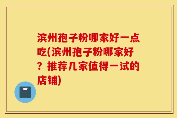 滨州孢子粉哪家好一点吃(滨州孢子粉哪家好?推荐几家值得一试的店铺)-第1张图片-灵芝之家 滨州孢子粉哪家好一点吃(滨州孢子粉哪家好?推荐几家值得一试的店铺)-第1张图片-灵芝之家