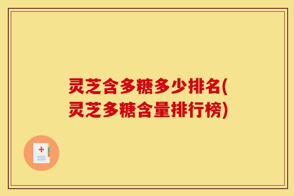 灵芝含多糖多少排名(灵芝多糖含量排行榜)-第1张图片-灵芝之家 灵芝含多糖多少排名(灵芝多糖含量排行榜)-第1张图片-灵芝之家