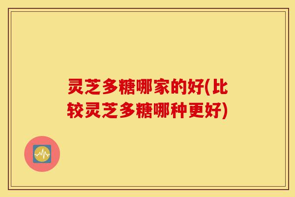 灵芝多糖哪家的好(比较灵芝多糖哪种更好)-第1张图片-灵芝之家 灵芝多糖哪家的好(比较灵芝多糖哪种更好)-第1张图片-灵芝之家