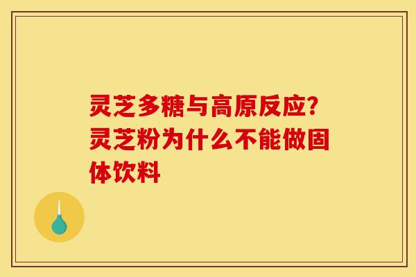 灵芝多糖与高原反应?灵芝粉为什么不能做固体饮料-第1张图片-灵芝之家 灵芝多糖与高原反应?灵芝粉为什么不能做固体饮料-第1张图片-灵芝之家