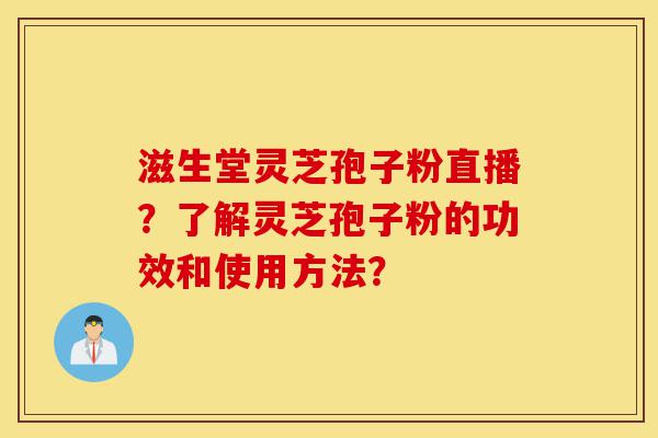 滋生堂灵芝孢子粉直播?了解灵芝孢子粉的功效和使用方法?-第1张图片-灵芝之家 滋生堂灵芝孢子粉直播?了解灵芝孢子粉的功效和使用方法?-第1张图片-灵芝之家