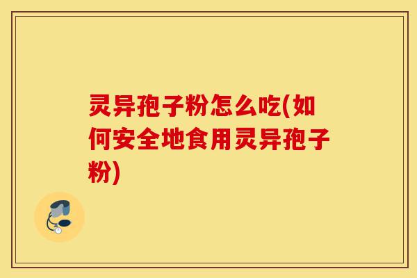 灵异孢子粉怎么吃(如何安全地食用灵异孢子粉)-第1张图片-灵芝之家 灵异孢子粉怎么吃(如何安全地食用灵异孢子粉)-第1张图片-灵芝之家