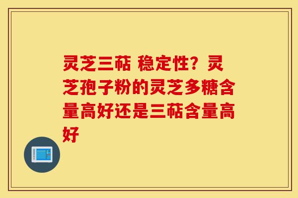 灵芝三萜 稳定性?灵芝孢子粉的灵芝多糖含量高好还是三萜含量高好-第1张图片-灵芝之家 灵芝三萜 稳定性?灵芝孢子粉的灵芝多糖含量高好还是三萜含量高好-第1张图片-灵芝之家