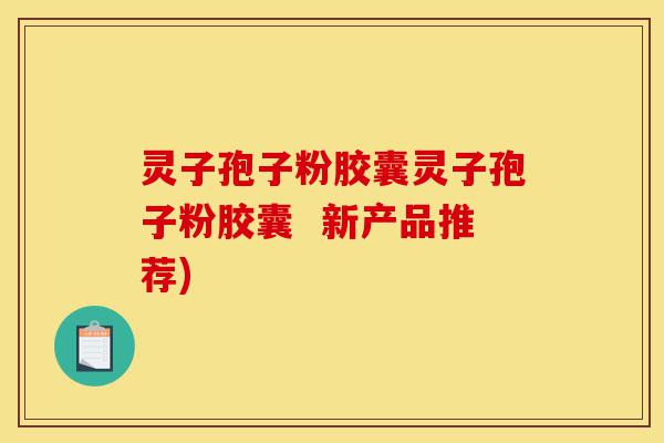 灵子孢子粉胶囊灵子孢子粉胶囊 新产品推荐)-第1张图片-灵芝之家 灵子孢子粉胶囊灵子孢子粉胶囊 新产品推荐)-第1张图片-灵芝之家