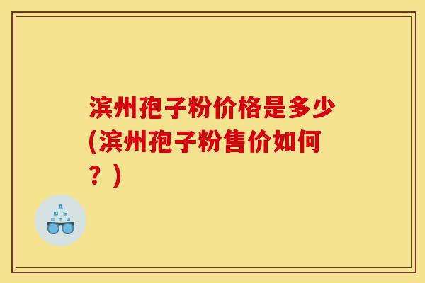 滨州孢子粉价格是多少(滨州孢子粉售价如何?)-第1张图片-灵芝之家 滨州孢子粉价格是多少(滨州孢子粉售价如何?)-第1张图片-灵芝之家