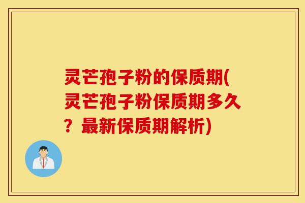 灵芒孢子粉的保质期(灵芒孢子粉保质期多久？最新保质期解析)-第1张图片-灵芝之家