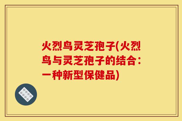 火烈鸟灵芝孢子(火烈鸟与灵芝孢子的结合:一种新型保健品)-第1张图片-灵芝之家 火烈鸟灵芝孢子(火烈鸟与灵芝孢子的结合:一种新型保健品)-第1张图片-灵芝之家