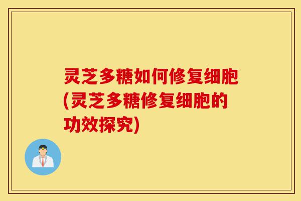 灵芝多糖如何修复细胞(灵芝多糖修复细胞的功效探究)-第1张图片-灵芝之家 灵芝多糖如何修复细胞(灵芝多糖修复细胞的功效探究)-第1张图片-灵芝之家