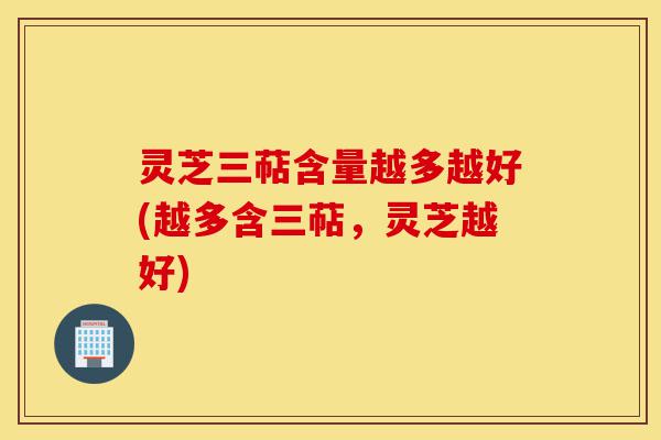 灵芝三萜含量越多越好(越多含三萜，灵芝越好)-第1张图片-灵芝之家