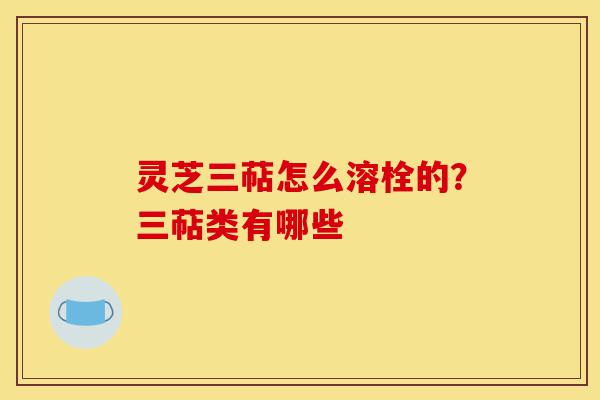灵芝三萜怎么溶栓的?三萜类有哪些-第1张图片-灵芝之家 灵芝三萜怎么溶栓的?三萜类有哪些-第1张图片-灵芝之家