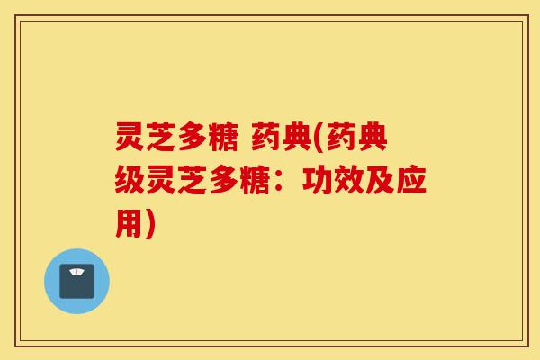 灵芝多糖 药典(药典级灵芝多糖:功效及应用)-第1张图片-灵芝之家 灵芝多糖 药典(药典级灵芝多糖:功效及应用)-第1张图片-灵芝之家