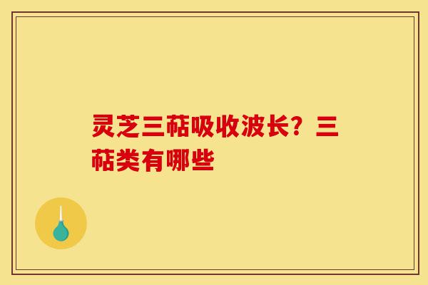 灵芝三萜吸收波长?三萜类有哪些-第1张图片-灵芝之家 灵芝三萜吸收波长?三萜类有哪些-第1张图片-灵芝之家