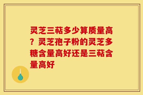 灵芝三萜多少算质量高？灵芝孢子粉的灵芝多糖含量高好还是三萜含量高好-第1张图片-灵芝之家