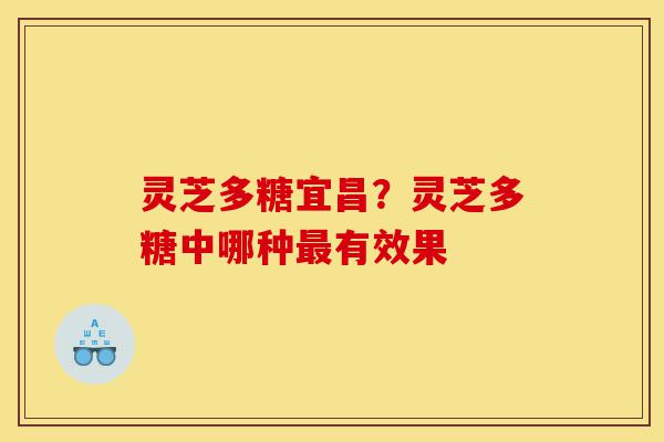 灵芝多糖宜昌？灵芝多糖中哪种最有效果-第1张图片-灵芝之家