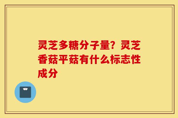 灵芝多糖分子量?灵芝香菇平菇有什么标志性成分-第1张图片-灵芝之家 灵芝多糖分子量?灵芝香菇平菇有什么标志性成分-第1张图片-灵芝之家