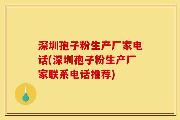 深圳孢子粉生产厂家电话(深圳孢子粉生产厂家联系电话推荐)-第1张图片-灵芝之家 深圳孢子粉生产厂家电话(深圳孢子粉生产厂家联系电话推荐)-第1张图片-灵芝之家