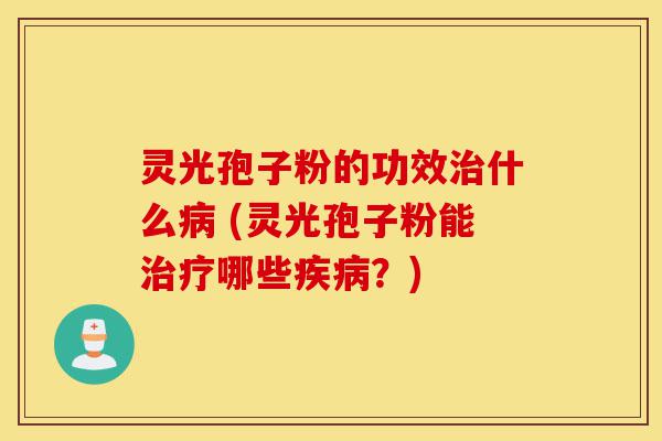 灵光孢子粉的功效治什么病 (灵光孢子粉能治疗哪些疾病?)-第1张图片-灵芝之家 灵光孢子粉的功效治什么病 (灵光孢子粉能治疗哪些疾病?)-第1张图片-灵芝之家