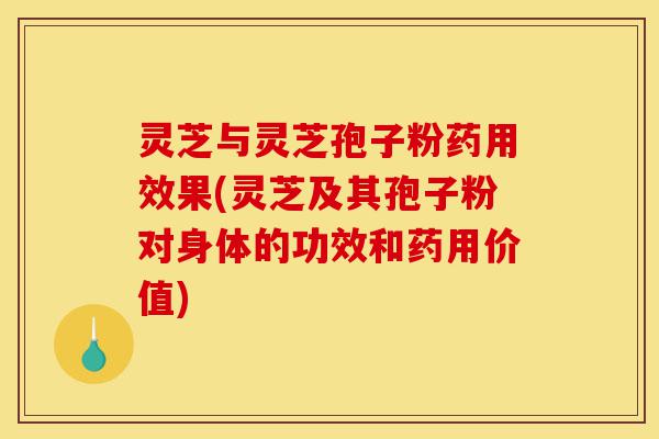 灵芝与灵芝孢子粉药用效果(灵芝及其孢子粉对身体的功效和药用价值)-第1张图片-灵芝之家 灵芝与灵芝孢子粉药用效果(灵芝及其孢子粉对身体的功效和药用价值)-第1张图片-灵芝之家