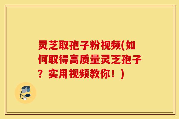 灵芝取孢子粉视频(如何取得高质量灵芝孢子?实用视频教你!)-第1张图片-灵芝之家 灵芝取孢子粉视频(如何取得高质量灵芝孢子?实用视频教你!)-第1张图片-灵芝之家