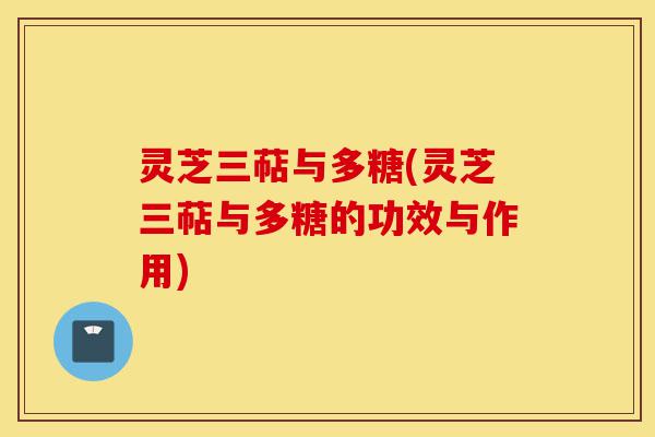 灵芝三萜与多糖(灵芝三萜与多糖的功效与作用)-第1张图片-灵芝之家 灵芝三萜与多糖(灵芝三萜与多糖的功效与作用)-第1张图片-灵芝之家