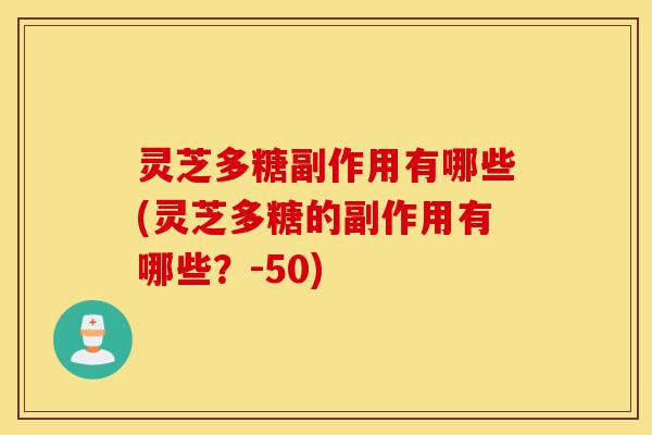 灵芝多糖副作用有哪些(灵芝多糖的副作用有哪些？-50)-第1张图片-灵芝之家