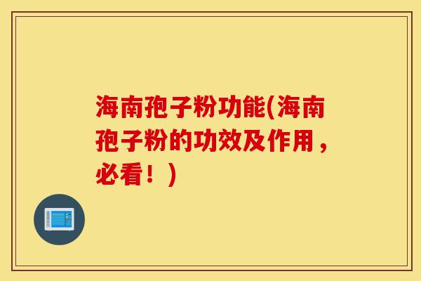 海南孢子粉功能(海南孢子粉的功效及作用，必看！)-第1张图片-灵芝之家