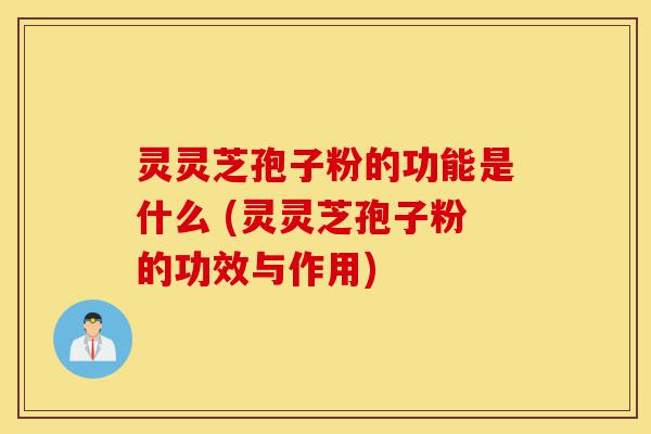 灵灵芝孢子粉的功能是什么 (灵灵芝孢子粉的功效与作用)-第1张图片-灵芝之家 灵灵芝孢子粉的功能是什么 (灵灵芝孢子粉的功效与作用)-第1张图片-灵芝之家