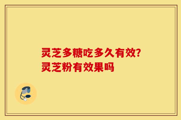 灵芝多糖吃多久有效?灵芝粉有效果吗-第1张图片-灵芝之家 灵芝多糖吃多久有效?灵芝粉有效果吗-第1张图片-灵芝之家