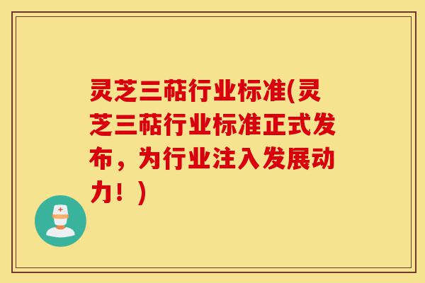 灵芝三萜行业标准(灵芝三萜行业标准正式发布,为行业注入发展动力!)-第1张图片-灵芝之家 灵芝三萜行业标准(灵芝三萜行业标准正式发布,为行业注入发展动力!)-第1张图片-灵芝之家