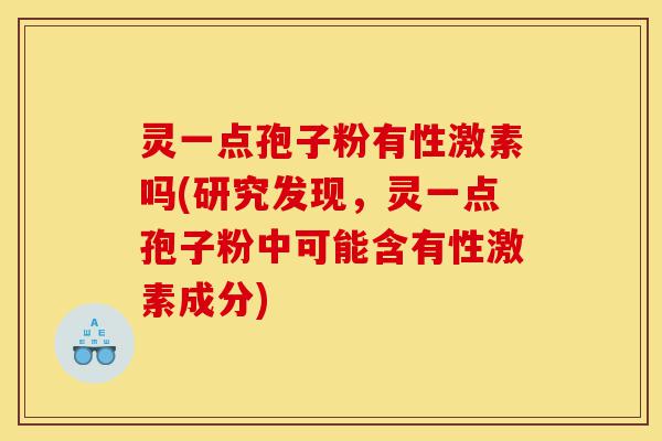 灵一点孢子粉有性激素吗(研究发现,灵一点孢子粉中可能含有性激素成分)-第1张图片-灵芝之家 灵一点孢子粉有性激素吗(研究发现,灵一点孢子粉中可能含有性激素成分)-第1张图片-灵芝之家