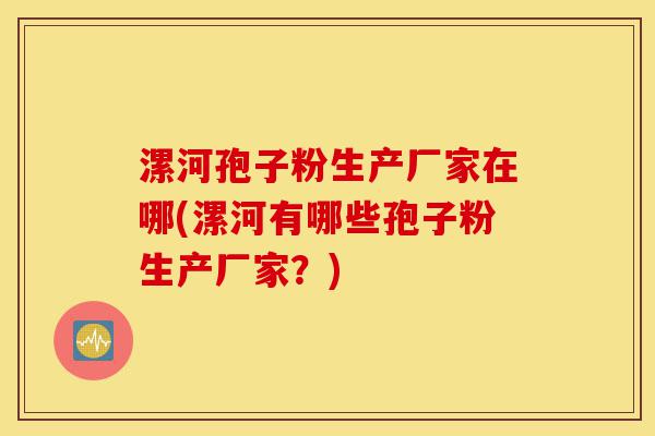 漯河孢子粉生产厂家在哪(漯河有哪些孢子粉生产厂家?)-第1张图片-灵芝之家 漯河孢子粉生产厂家在哪(漯河有哪些孢子粉生产厂家?)-第1张图片-灵芝之家