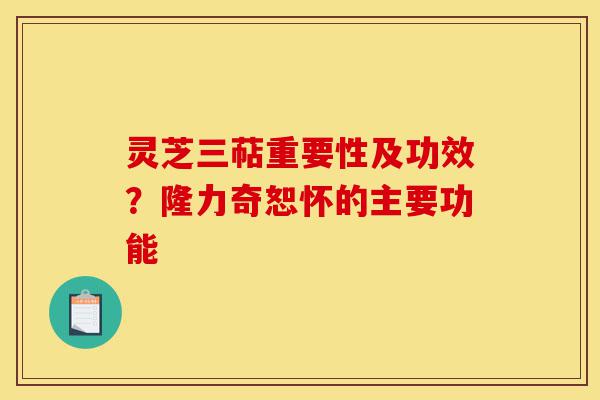 灵芝三萜重要性及功效?隆力奇恕怀的主要功能-第1张图片-灵芝之家 灵芝三萜重要性及功效?隆力奇恕怀的主要功能-第1张图片-灵芝之家